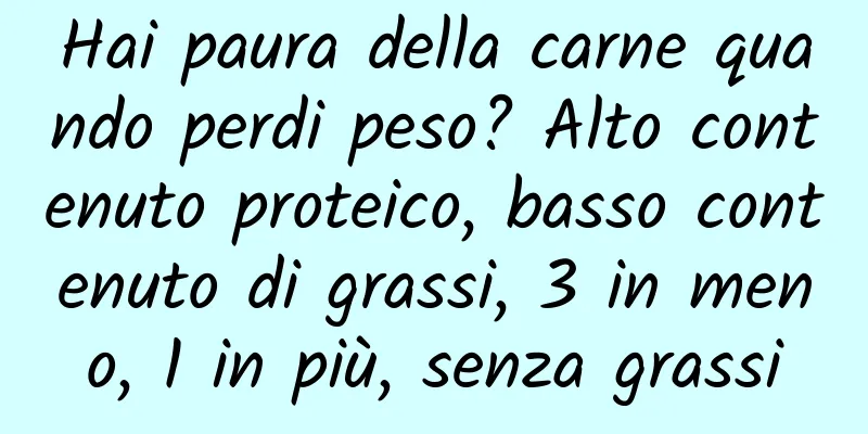Hai paura della carne quando perdi peso? Alto contenuto proteico, basso contenuto di grassi, 3 in meno, 1 in più, senza grassi