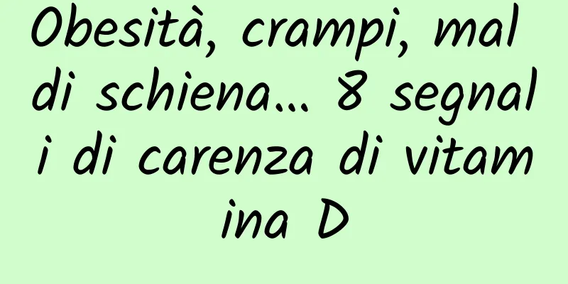 Obesità, crampi, mal di schiena… 8 segnali di carenza di vitamina D