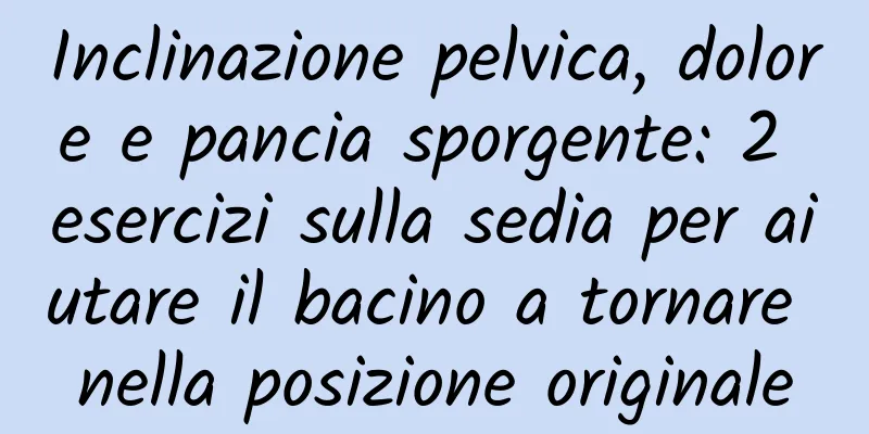 Inclinazione pelvica, dolore e pancia sporgente: 2 esercizi sulla sedia per aiutare il bacino a tornare nella posizione originale