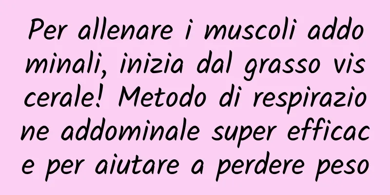 Per allenare i muscoli addominali, inizia dal grasso viscerale! Metodo di respirazione addominale super efficace per aiutare a perdere peso