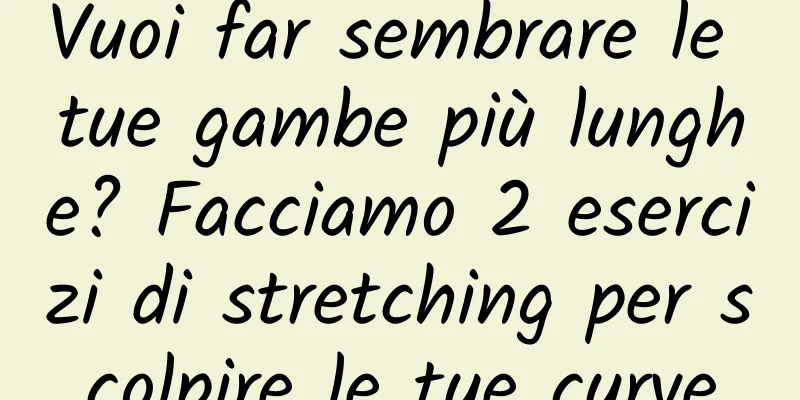 Vuoi far sembrare le tue gambe più lunghe? Facciamo 2 esercizi di stretching per scolpire le tue curve