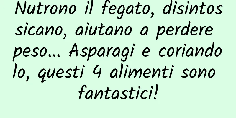 Nutrono il fegato, disintossicano, aiutano a perdere peso... Asparagi e coriandolo, questi 4 alimenti sono fantastici!