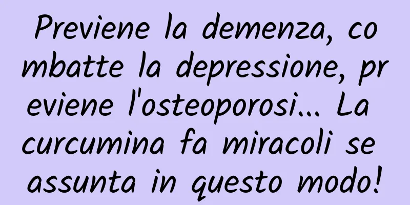 Previene la demenza, combatte la depressione, previene l'osteoporosi... La curcumina fa miracoli se assunta in questo modo!
