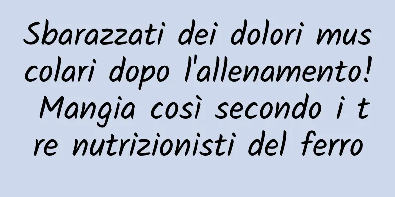 Sbarazzati dei dolori muscolari dopo l'allenamento! Mangia così secondo i tre nutrizionisti del ferro