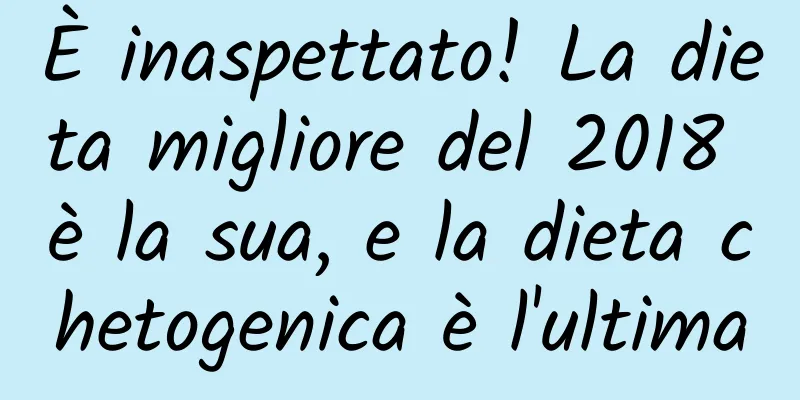 È inaspettato! La dieta migliore del 2018 è la sua, e la dieta chetogenica è l'ultima