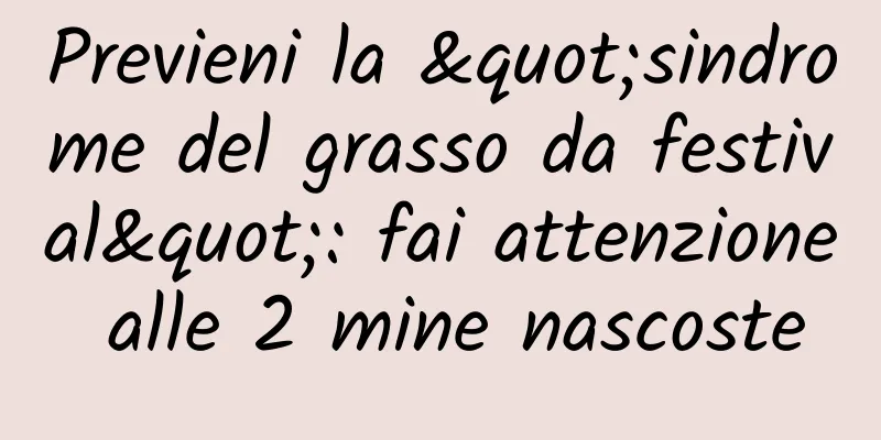 Previeni la "sindrome del grasso da festival": fai attenzione alle 2 mine nascoste