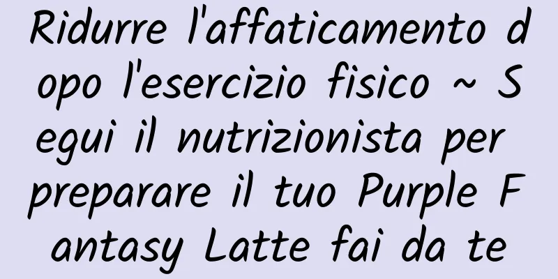 Ridurre l'affaticamento dopo l'esercizio fisico ~ Segui il nutrizionista per preparare il tuo Purple Fantasy Latte fai da te