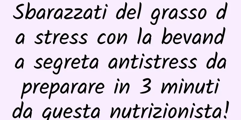 Sbarazzati del grasso da stress con la bevanda segreta antistress da preparare in 3 minuti da questa nutrizionista!
