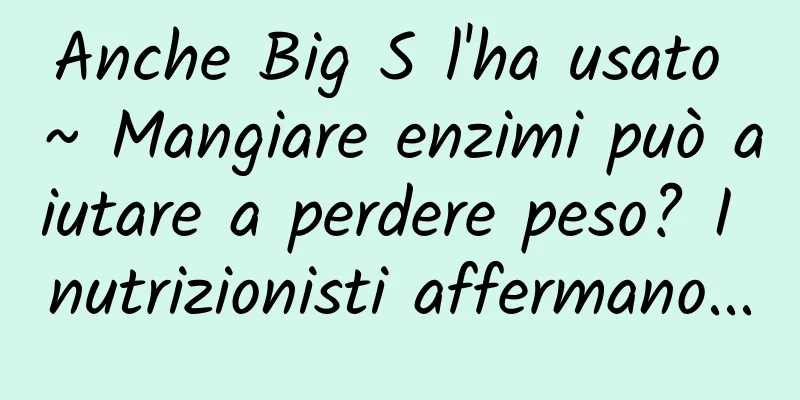 Anche Big S l'ha usato ~ Mangiare enzimi può aiutare a perdere peso? I nutrizionisti affermano...