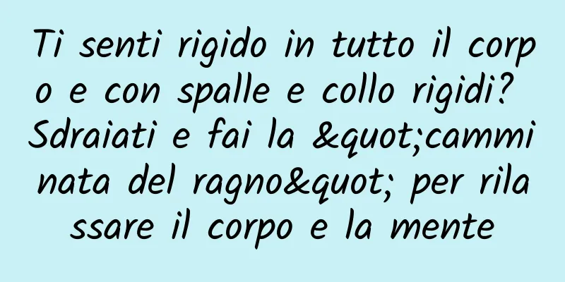 Ti senti rigido in tutto il corpo e con spalle e collo rigidi? Sdraiati e fai la "camminata del ragno" per rilassare il corpo e la mente