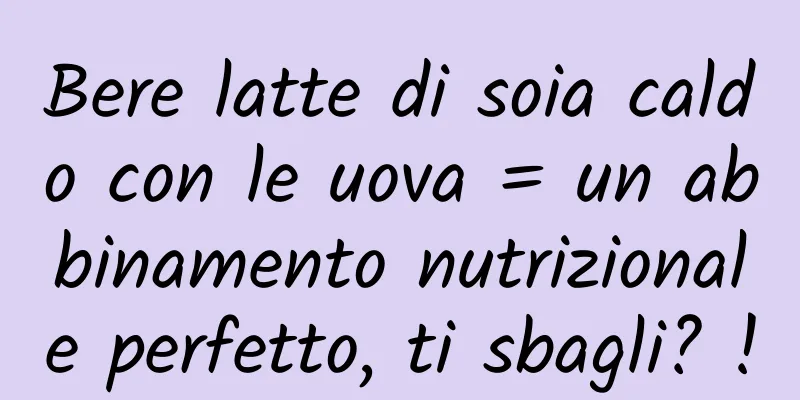 Bere latte di soia caldo con le uova = un abbinamento nutrizionale perfetto, ti sbagli? !