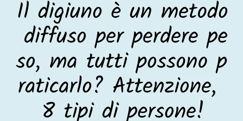 Il digiuno è un metodo diffuso per perdere peso, ma tutti possono praticarlo? Attenzione, 8 tipi di persone!