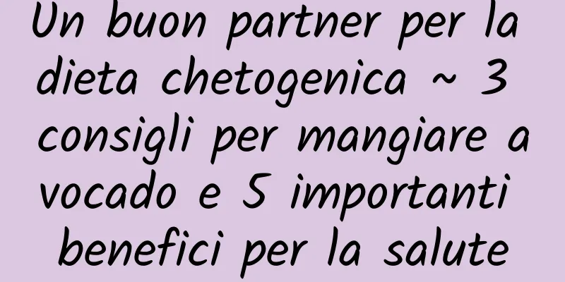 Un buon partner per la dieta chetogenica ~ 3 consigli per mangiare avocado e 5 importanti benefici per la salute