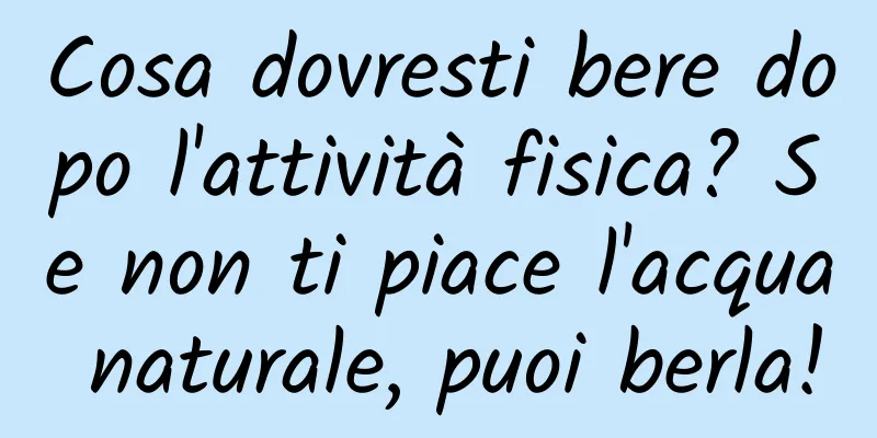 Cosa dovresti bere dopo l'attività fisica? Se non ti piace l'acqua naturale, puoi berla!