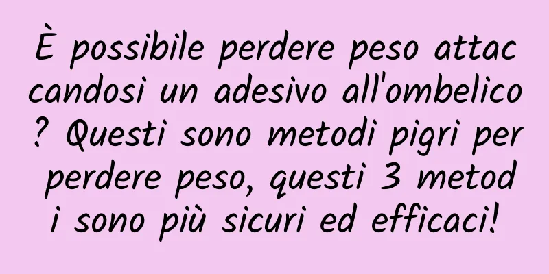 È possibile perdere peso attaccandosi un adesivo all'ombelico? Questi sono metodi pigri per perdere peso, questi 3 metodi sono più sicuri ed efficaci!
