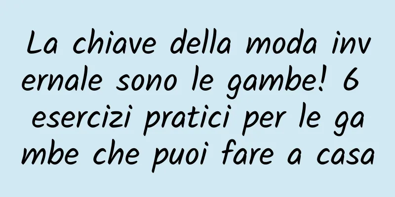 La chiave della moda invernale sono le gambe! 6 esercizi pratici per le gambe che puoi fare a casa