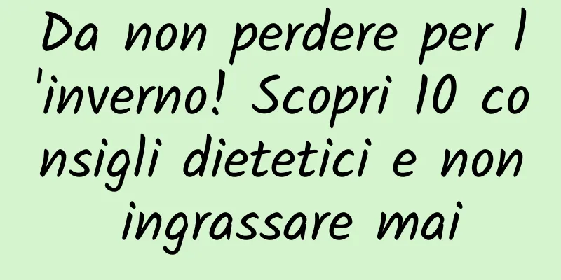 Da non perdere per l'inverno! Scopri 10 consigli dietetici e non ingrassare mai