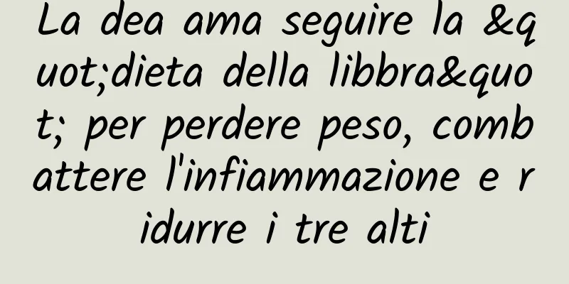 La dea ama seguire la "dieta della libbra" per perdere peso, combattere l'infiammazione e ridurre i tre alti