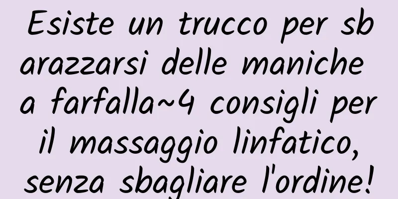 Esiste un trucco per sbarazzarsi delle maniche a farfalla~4 consigli per il massaggio linfatico, senza sbagliare l'ordine!