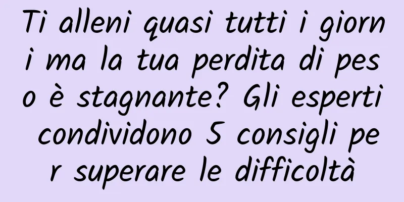 Ti alleni quasi tutti i giorni ma la tua perdita di peso è stagnante? Gli esperti condividono 5 consigli per superare le difficoltà