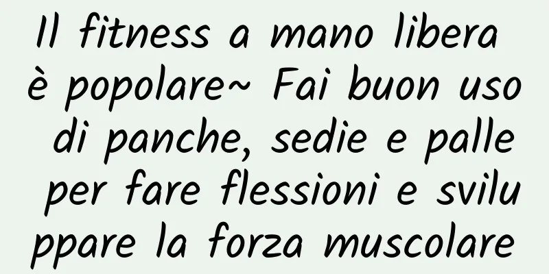 Il fitness a mano libera è popolare~ Fai buon uso di panche, sedie e palle per fare flessioni e sviluppare la forza muscolare
