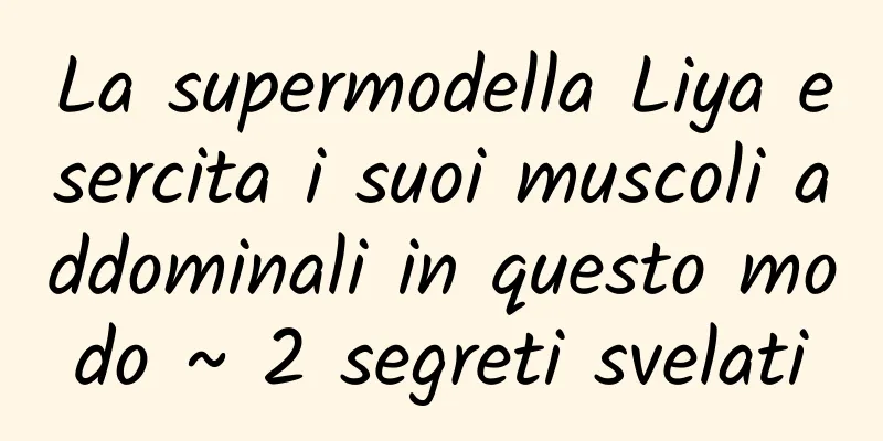 La supermodella Liya esercita i suoi muscoli addominali in questo modo ~ 2 segreti svelati