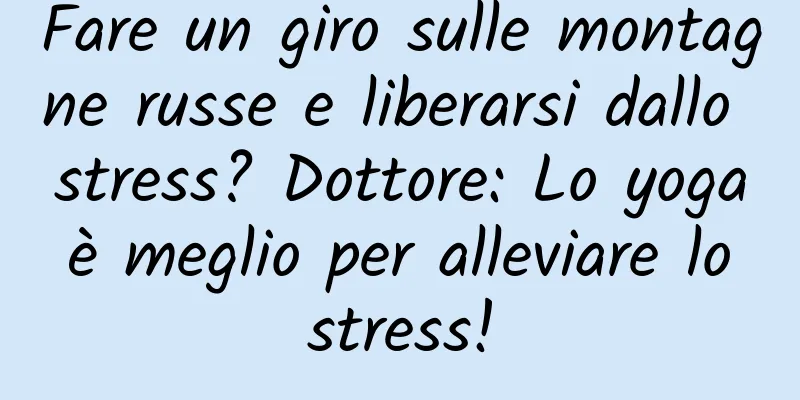 Fare un giro sulle montagne russe e liberarsi dallo stress? Dottore: Lo yoga è meglio per alleviare lo stress!