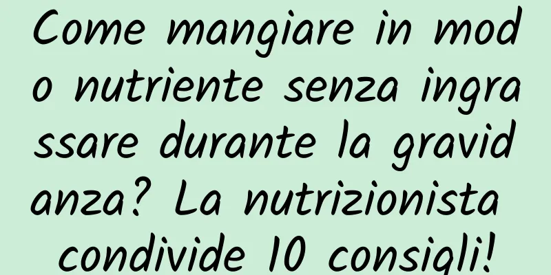 Come mangiare in modo nutriente senza ingrassare durante la gravidanza? La nutrizionista condivide 10 consigli!