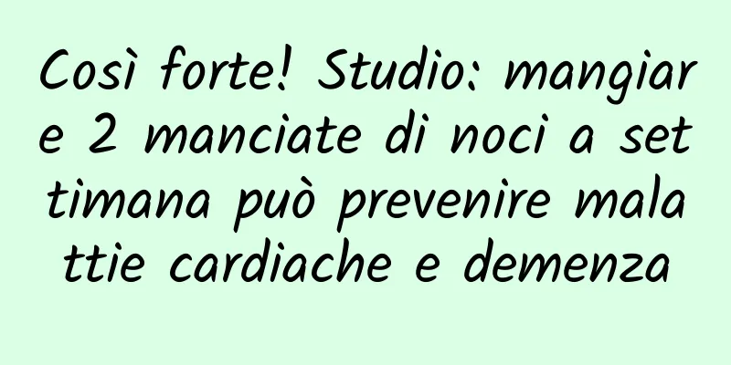 Così forte! Studio: mangiare 2 manciate di noci a settimana può prevenire malattie cardiache e demenza