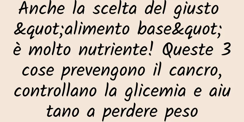 Anche la scelta del giusto "alimento base" è molto nutriente! Queste 3 cose prevengono il cancro, controllano la glicemia e aiutano a perdere peso