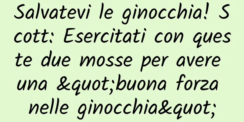 Salvatevi le ginocchia! Scott: Esercitati con queste due mosse per avere una "buona forza nelle ginocchia"