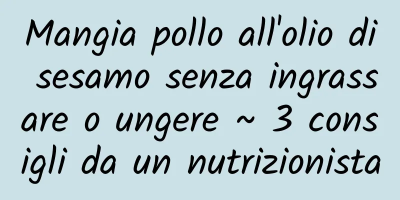 Mangia pollo all'olio di sesamo senza ingrassare o ungere ~ 3 consigli da un nutrizionista