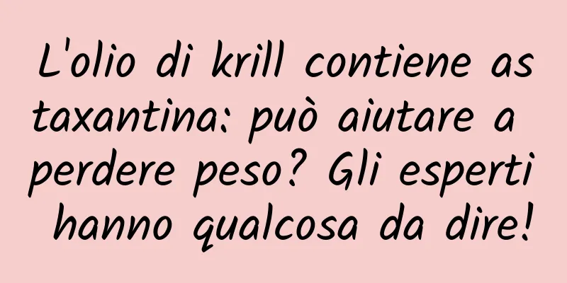 L'olio di krill contiene astaxantina: può aiutare a perdere peso? Gli esperti hanno qualcosa da dire!