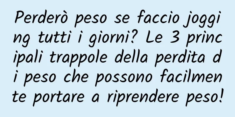 Perderò peso se faccio jogging tutti i giorni? Le 3 principali trappole della perdita di peso che possono facilmente portare a riprendere peso!