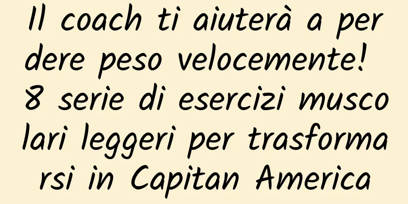 Il coach ti aiuterà a perdere peso velocemente! 8 serie di esercizi muscolari leggeri per trasformarsi in Capitan America
