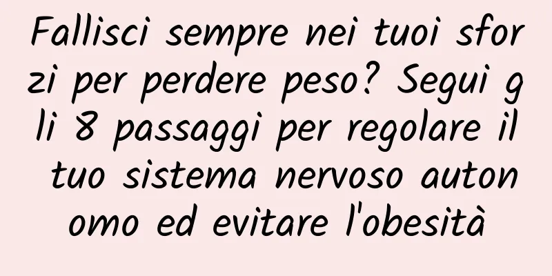 Fallisci sempre nei tuoi sforzi per perdere peso? Segui gli 8 passaggi per regolare il tuo sistema nervoso autonomo ed evitare l'obesità