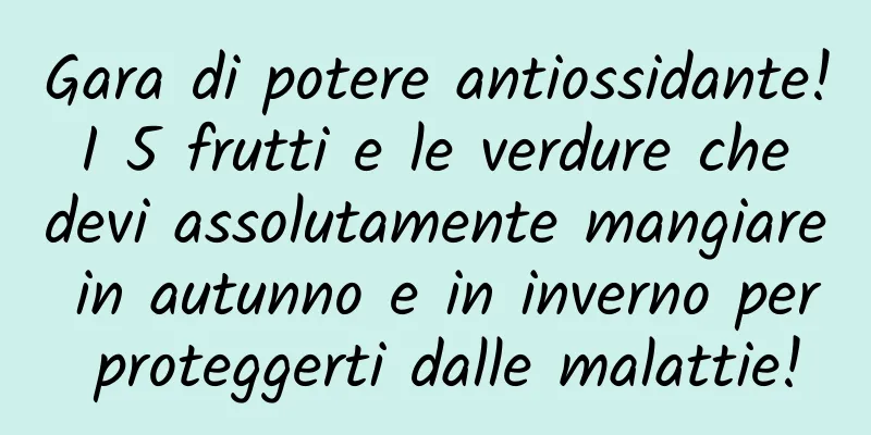 Gara di potere antiossidante! I 5 frutti e le verdure che devi assolutamente mangiare in autunno e in inverno per proteggerti dalle malattie!