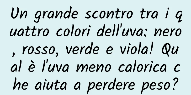 Un grande scontro tra i quattro colori dell'uva: nero, rosso, verde e viola! Qual è l'uva meno calorica che aiuta a perdere peso?