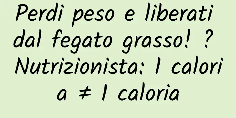 Perdi peso e liberati dal fegato grasso! ? Nutrizionista: 1 caloria ≠ 1 caloria