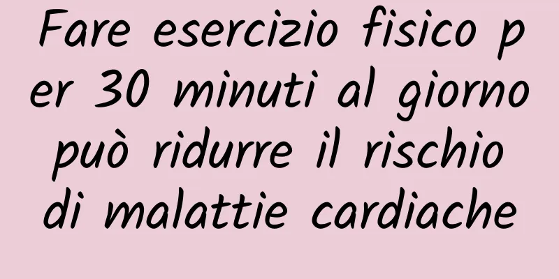 Fare esercizio fisico per 30 minuti al giorno può ridurre il rischio di malattie cardiache