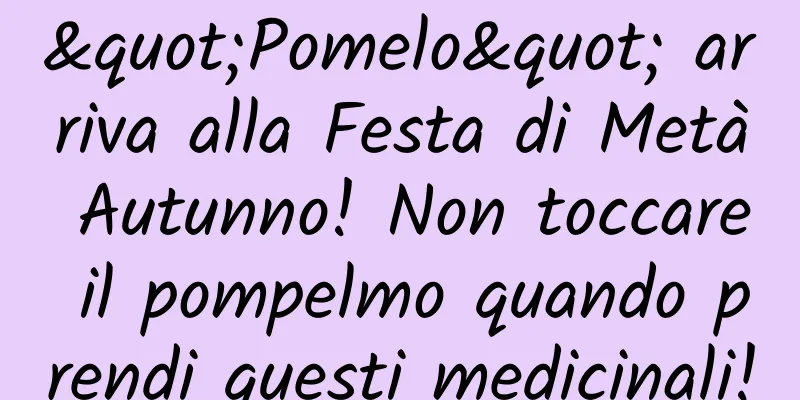 "Pomelo" arriva alla Festa di Metà Autunno! Non toccare il pompelmo quando prendi questi medicinali!