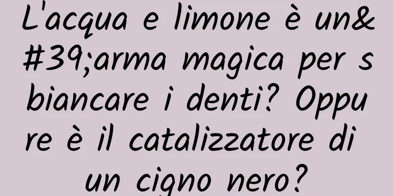 L'acqua e limone è un'arma magica per sbiancare i denti? Oppure è il catalizzatore di un cigno nero?