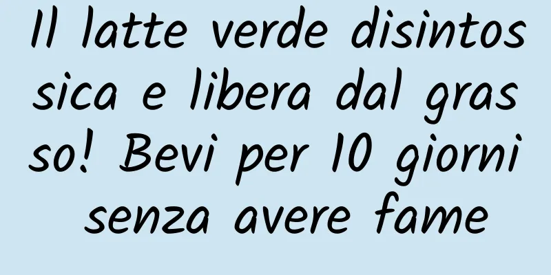 Il latte verde disintossica e libera dal grasso! Bevi per 10 giorni senza avere fame