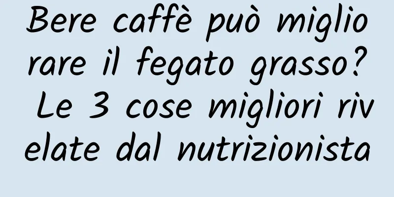 Bere caffè può migliorare il fegato grasso? Le 3 cose migliori rivelate dal nutrizionista