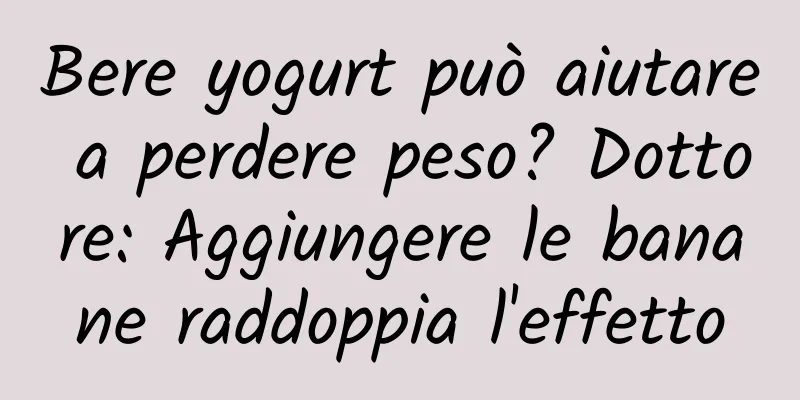 Bere yogurt può aiutare a perdere peso? Dottore: Aggiungere le banane raddoppia l'effetto