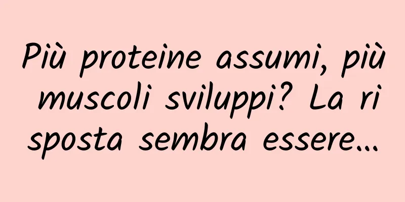 Più proteine ​​assumi, più muscoli sviluppi? La risposta sembra essere…