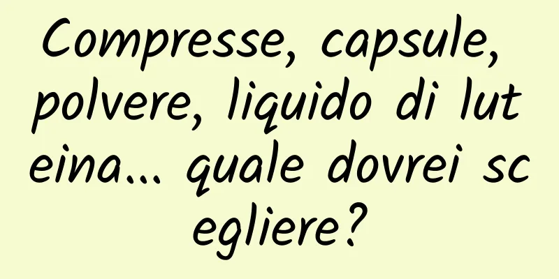 Compresse, capsule, polvere, liquido di luteina... quale dovrei scegliere?