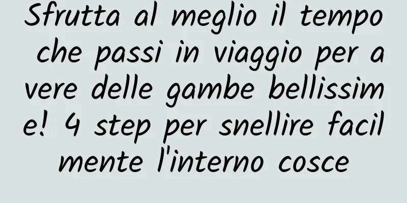 Sfrutta al meglio il tempo che passi in viaggio per avere delle gambe bellissime! 4 step per snellire facilmente l'interno cosce