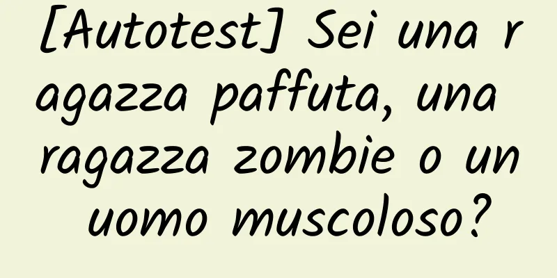 [Autotest] Sei una ragazza paffuta, una ragazza zombie o un uomo muscoloso?