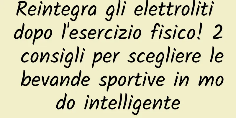 Reintegra gli elettroliti dopo l'esercizio fisico! 2 consigli per scegliere le bevande sportive in modo intelligente